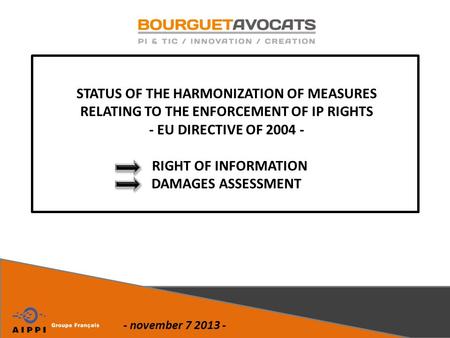 - november 7 2013 - STATUS OF THE HARMONIZATION OF MEASURES RELATING TO THE ENFORCEMENT OF IP RIGHTS - EU DIRECTIVE OF 2004 - RIGHT OF INFORMATION DAMAGES.