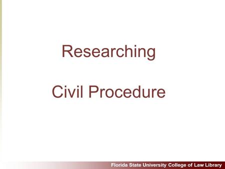 Florida State University College of Law Library Researching Civil Procedure.