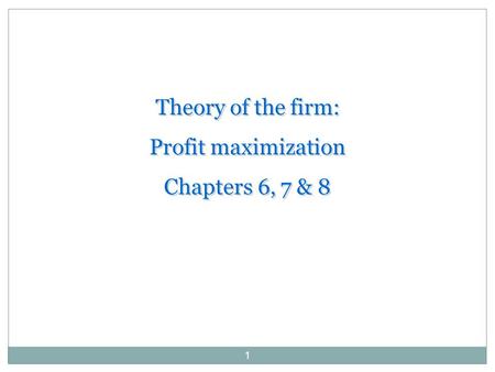 1 Theory of the firm: Profit maximization Chapters 6, 7 & 8 Theory of the firm: Profit maximization Chapters 6, 7 & 8.