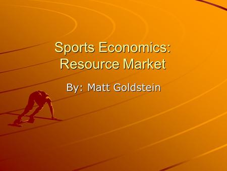 Sports Economics: Resource Market By: Matt Goldstein.