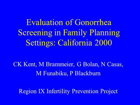 Evaluation of Gonorrhea Screening in Family Planning Settings: California 2000 CK Kent, M Brammeier, G Bolan, N Casas, M Funabiku, P Blackburn Region IX.