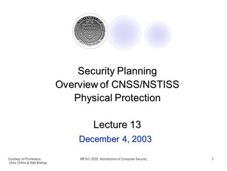 Courtesy of Professors Chris Clifton & Matt Bishop INFSCI 2935: Introduction of Computer Security1 December 4, 2003 Security Planning Overview of CNSS/NSTISS.