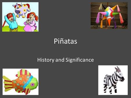 Piñatas History and Significance. History Piñatas were used by Spanish Catholic priests to teach religion to the Native peoples of Central and South America.