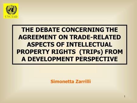 1 THE DEBATE CONCERNING THE AGREEMENT ON TRADE-RELATED ASPECTS OF INTELLECTUAL PROPERTY RIGHTS (TRIPs) FROM A DEVELOPMENT PERSPECTIVE Simonetta Zarrilli.