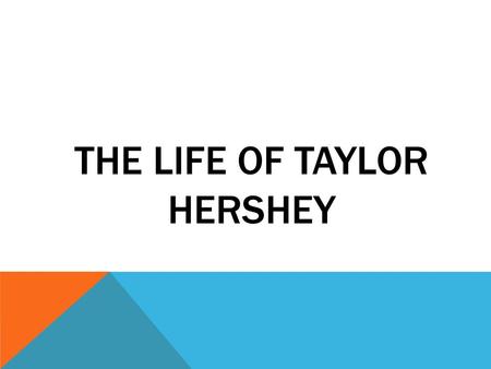 THE LIFE OF TAYLOR HERSHEY. MY BACKGROUND… I GREW UP IN LANCASTER COUNTY MY WHOLE LIFE. I GRADUATED FROM LAMPETER- STRASBURG WHICH IS THE SCHOOL I ATTENDED.