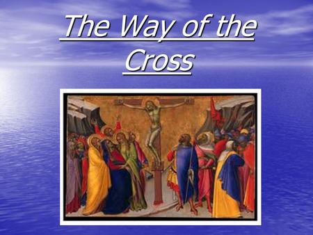 The Way of the Cross. The First Station Jesus is Condemned to Death “We adore you, O Lord, and we praise You. Because by Your holy cross, You have redeemed.