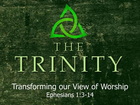 Transforming our View of Worship Ephesians 1:3-14.