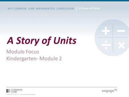 © 2012 Common Core, Inc. All rights reserved. commoncore.org NYS COMMON CORE MATHEMATICS CURRICULUM A Story of Units Module Focus Kindergarten- Module.