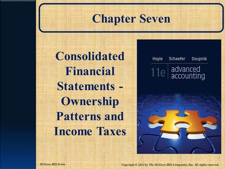 Chapter Seven Consolidated Financial Statements - Ownership Patterns and Income Taxes Copyright © 2013 by The McGraw-Hill Companies, Inc. All rights reserved.