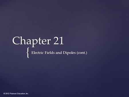 © 2012 Pearson Education, Inc. { Chapter 21 Electric Fields and Dipoles (cont.)