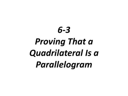 6-3 Proving That a Quadrilateral Is a Parallelogram