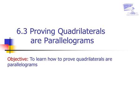 Created by chris markstrum © 2005 6.3 Proving Quadrilaterals are Parallelograms Objective: To learn how to prove quadrilaterals are parallelograms.