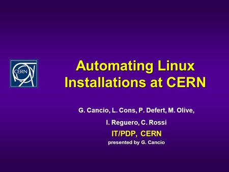 Automating Linux Installations at CERN G. Cancio, L. Cons, P. Defert, M. Olive, I. Reguero, C. Rossi IT/PDP, CERN presented by G. Cancio.