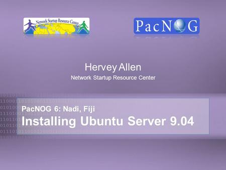 PacNOG 6: Nadi, Fiji Installing Ubuntu Server 9.04 Hervey Allen Network Startup Resource Center.
