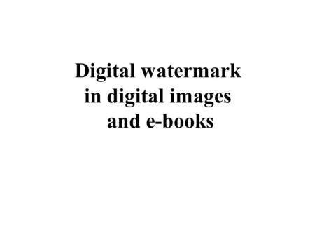 Digital watermark in digital images and e-books. Why digital watermarking? What is digital watermark? Perceptible and unperceptible watermarks.