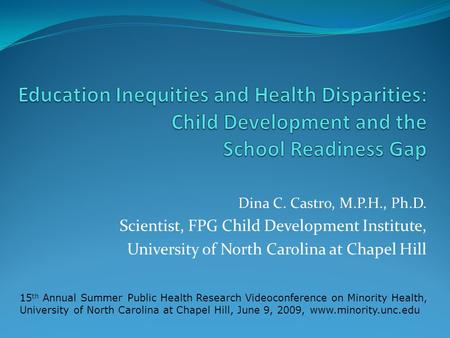 Dina C. Castro, M.P.H., Ph.D. Scientist, FPG Child Development Institute, University of North Carolina at Chapel Hill 15 th Annual Summer Public Health.