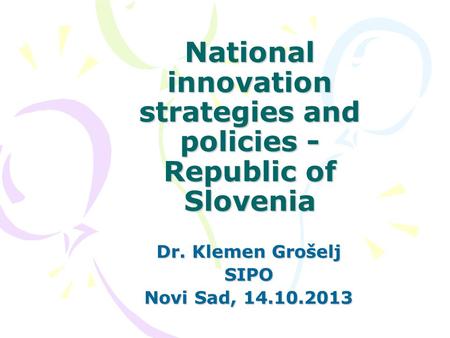 National innovation strategies and policies - Republic of Slovenia Dr. Klemen Grošelj SIPO Novi Sad, 14.10.2013.