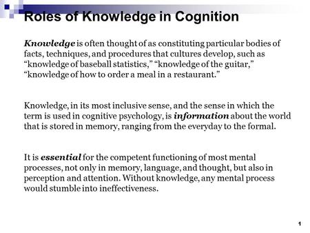 Roles of Knowledge in Cognition 1 Knowledge is often thought of as constituting particular bodies of facts, techniques, and procedures that cultures develop,