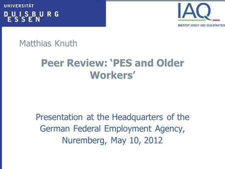 Matthias Knuth Peer Review: ‘PES and Older Workers’ Presentation at the Headquarters of the German Federal Employment Agency, Nuremberg, May 10, 2012.