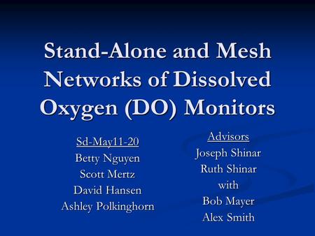 Stand-Alone and Mesh Networks of Dissolved Oxygen (DO) Monitors Sd-May11-20 Betty Nguyen Scott Mertz David Hansen Ashley Polkinghorn Advisors Joseph Shinar.