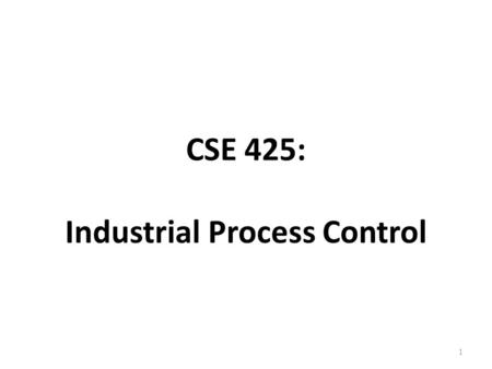 CSE 425: Industrial Process Control 1. About the course Lect.TuLabTotal 32-5 45Semester work 80Final 125Total Grading Scheme Course webpage: