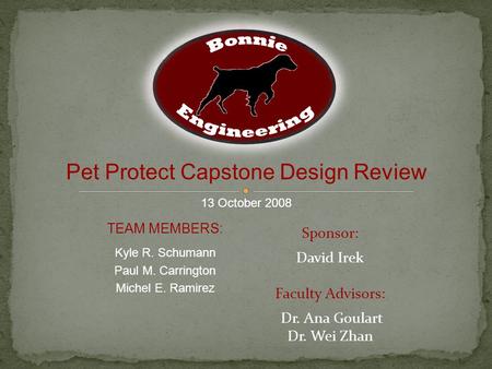TEAM MEMBERS: Kyle R. Schumann Paul M. Carrington Michel E. Ramirez Sponsor: David Irek Faculty Advisors: Dr. Ana Goulart Dr. Wei Zhan Pet Protect Capstone.