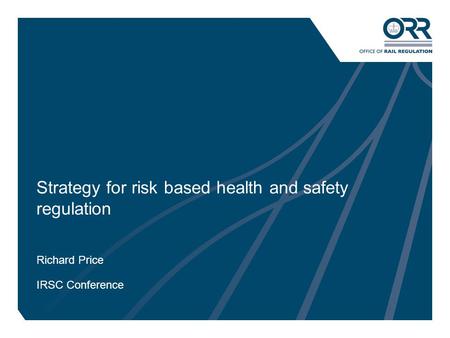 1 Strategy for risk based health and safety regulation Richard Price IRSC Conference.