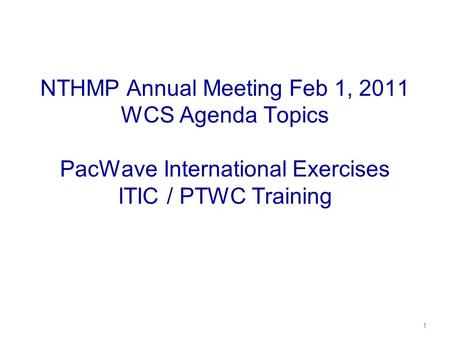 NTHMP Annual Meeting Feb 1, 2011 WCS Agenda Topics PacWave International Exercises ITIC / PTWC Training 1.