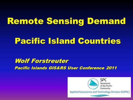 Remote Sensing Demand Pacific Island Countries Wolf Forstreuter Pacific Islands GIS&RS User Conference 2011.
