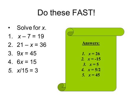 Do these FAST! Solve for x. 1. x – 7 = – x = 36 9x = 45 6x = 15