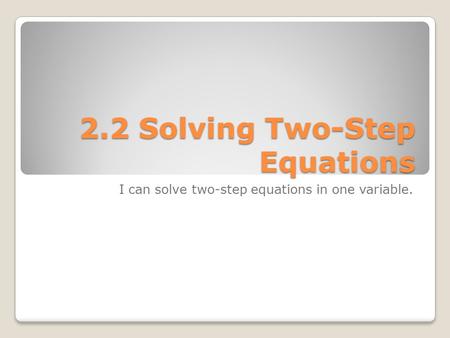 2.2 Solving Two-Step Equations I can solve two-step equations in one variable.