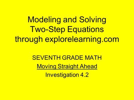 Modeling and Solving Two-Step Equations through explorelearning.com SEVENTH GRADE MATH Moving Straight Ahead Investigation 4.2.