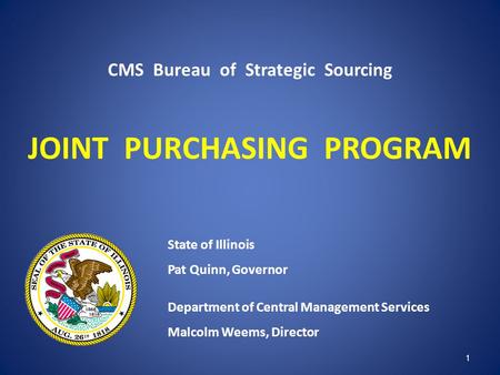 CMS Bureau of Strategic Sourcing JOINT PURCHASING PROGRAM State of Illinois Pat Quinn, Governor Department of Central Management Services Malcolm Weems,