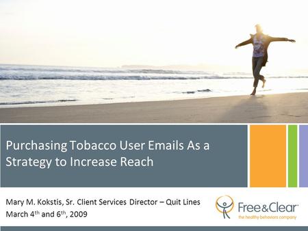 Purchasing Tobacco User Emails As a Strategy to Increase Reach Mary M. Kokstis, Sr. Client Services Director – Quit Lines March 4 th and 6 th, 2009.