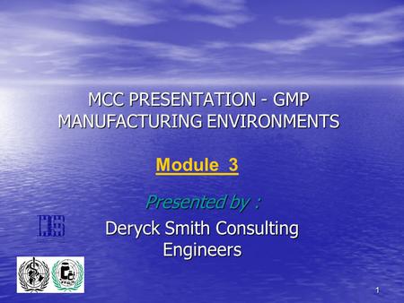 1 MCC PRESENTATION - GMP MANUFACTURING ENVIRONMENTS Presented by : Deryck Smith Consulting Engineers Module 3.