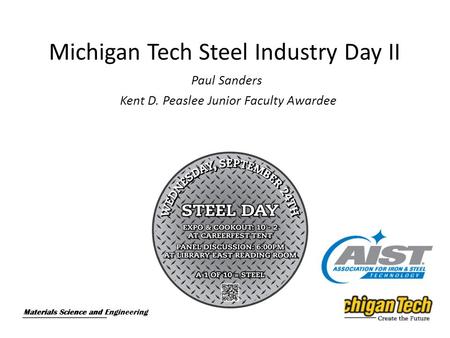 Materials Science and Engineering Michigan Tech Steel Industry Day II Paul Sanders Kent D. Peaslee Junior Faculty Awardee Materials Science and Engineering.