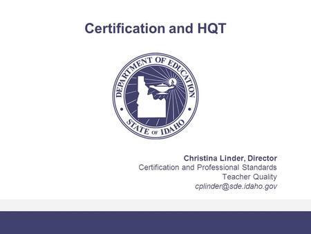 Certification and HQT Christina Linder, Director Certification and Professional Standards Teacher Quality