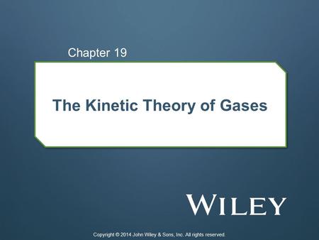 The Kinetic Theory of Gases Chapter 19 Copyright © 2014 John Wiley & Sons, Inc. All rights reserved.