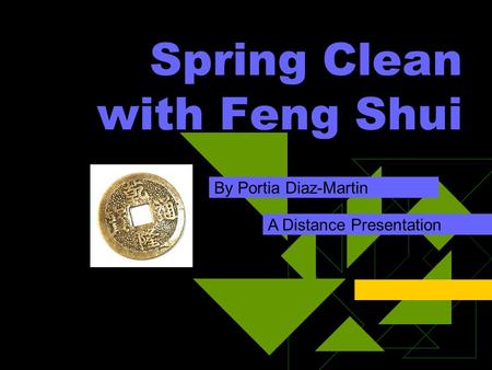 Spring Clean with Feng Shui By Portia Diaz-Martin A Distance Presentation.
