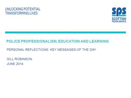 POLICE PROFESSIONALISM, EDUCATION AND LEARNING PERSONAL REFLECTIONS: KEY MESSAGES OF THE DAY GILL ROBINSON JUNE 2014.