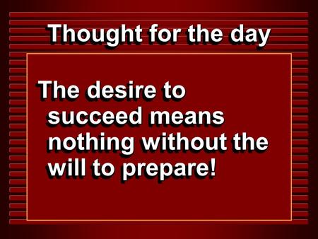 Thought for the day The desire to succeed means nothing without the will to prepare!
