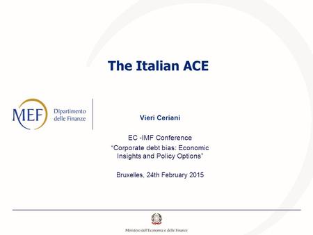 The Italian ACE Vieri Ceriani EC -IMF Conference “Corporate debt bias: Economic Insights and Policy Options” Bruxelles, 24th February 2015.