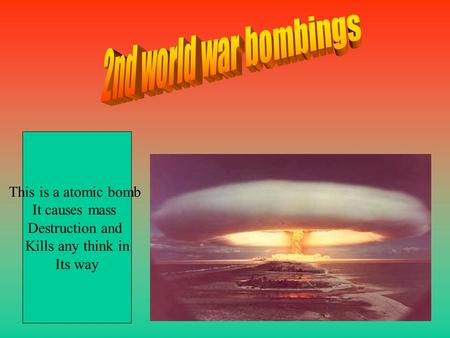 This is a atomic bomb It causes mass Destruction and Kills any think in Its way.