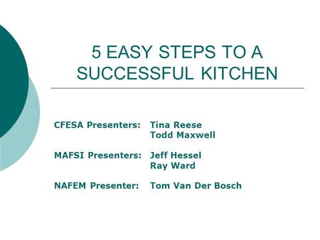 5 EASY STEPS TO A SUCCESSFUL KITCHEN CFESA Presenters: Tina Reese Todd Maxwell MAFSI Presenters:Jeff Hessel Ray Ward NAFEM Presenter:Tom Van Der Bosch.