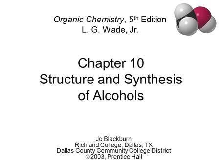 Chapter 10 Structure and Synthesis of Alcohols Jo Blackburn Richland College, Dallas, TX Dallas County Community College District  2003,  Prentice Hall.