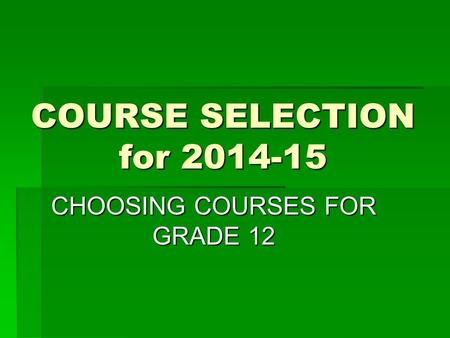COURSE SELECTION for 2014-15 CHOOSING COURSES FOR GRADE 12.