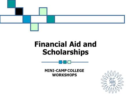 Financial Aid and Scholarships MINI-CAMP COLLEGE WORKSHOPS.