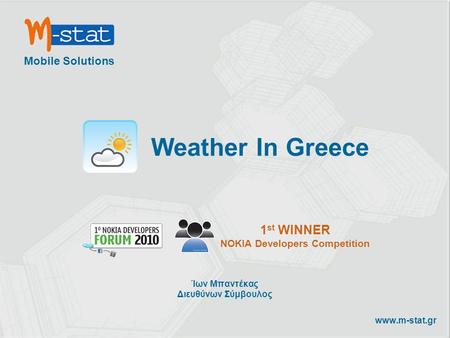 Mobile Solutions www.m-stat.gr Weather In Greece 1 st WINNER NOKIA Developers Competition Ίων Μπαντέκας Διευθύνων Σύμβουλος.