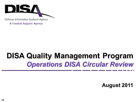 Defense Information Systems Agency A Combat Support Agency DISA Quality Management Program Operations DISA Circular Review August 2011 v5.