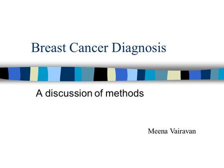 Breast Cancer Diagnosis A discussion of methods Meena Vairavan.